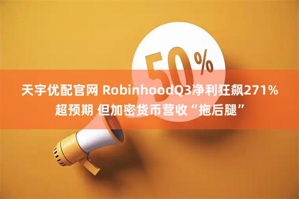 天宇优配官网 RobinhoodQ3净利狂飙271%超预期 但加密货币营收“拖后腿”