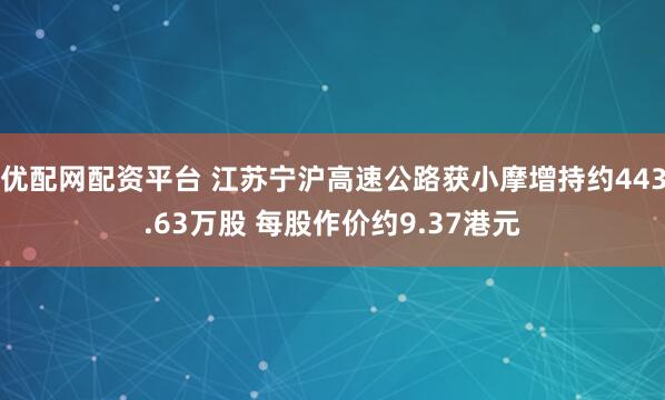 优配网配资平台 江苏宁沪高速公路获小摩增持约443.63万股 每股作价约9.37港元
