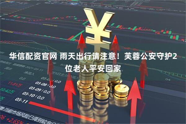 华信配资官网 雨天出行请注意！芙蓉公安守护2位老人平安回家