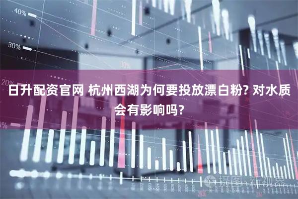 日升配资官网 杭州西湖为何要投放漂白粉? 对水质会有影响吗?