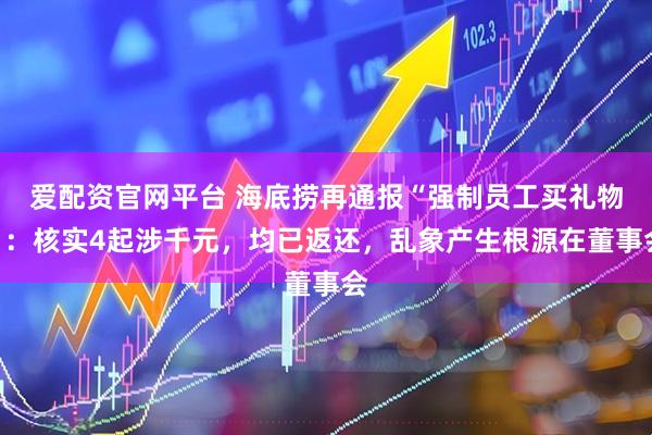 爱配资官网平台 海底捞再通报“强制员工买礼物”：核实4起涉千元，均已返还，乱象产生根源在董事会