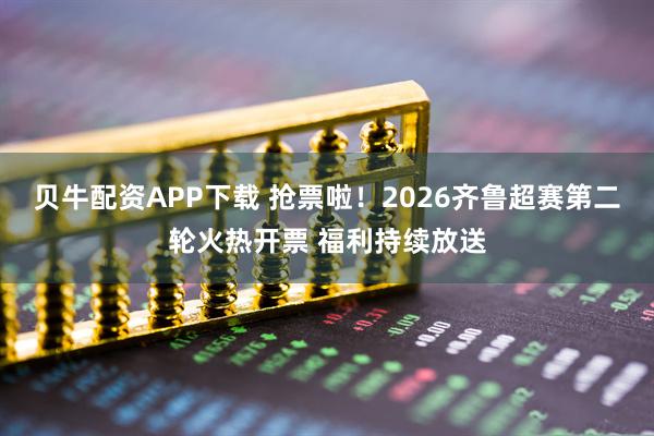 贝牛配资APP下载 抢票啦！2026齐鲁超赛第二轮火热开票 福利持续放送