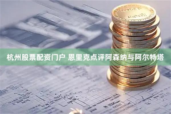 杭州股票配资门户 恩里克点评阿森纳与阿尔特塔