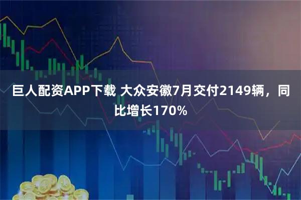 巨人配资APP下载 大众安徽7月交付2149辆，同比增长170%